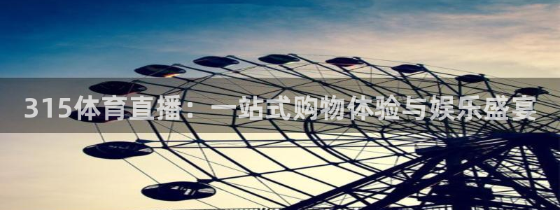 柠檬直播试看：315体育直播：一站式购物体验与娱乐盛宴